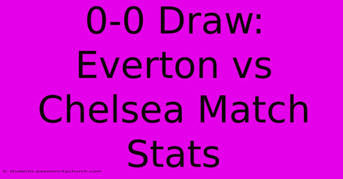 0-0 Draw: Everton Vs Chelsea Match Stats