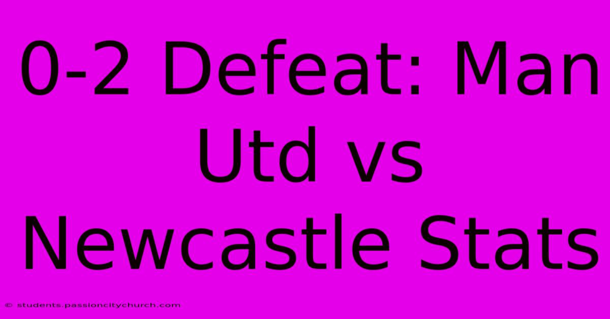 0-2 Defeat: Man Utd Vs Newcastle Stats