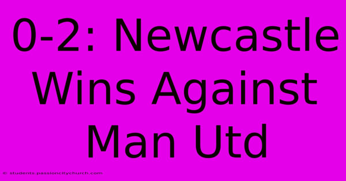 0-2: Newcastle Wins Against Man Utd