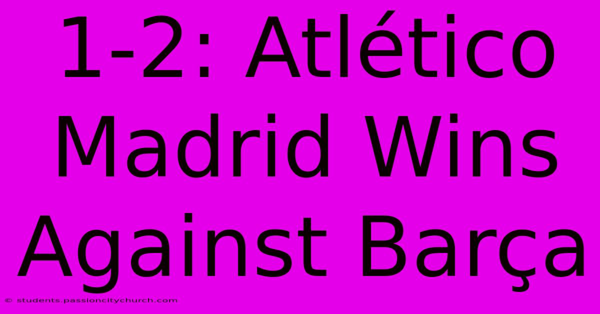 1-2: Atlético Madrid Wins Against Barça