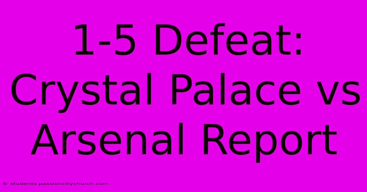 1-5 Defeat: Crystal Palace Vs Arsenal Report