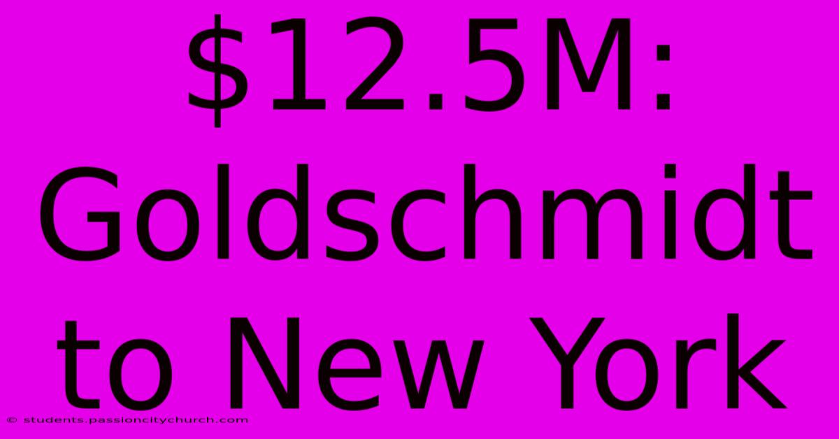 $12.5M: Goldschmidt To New York