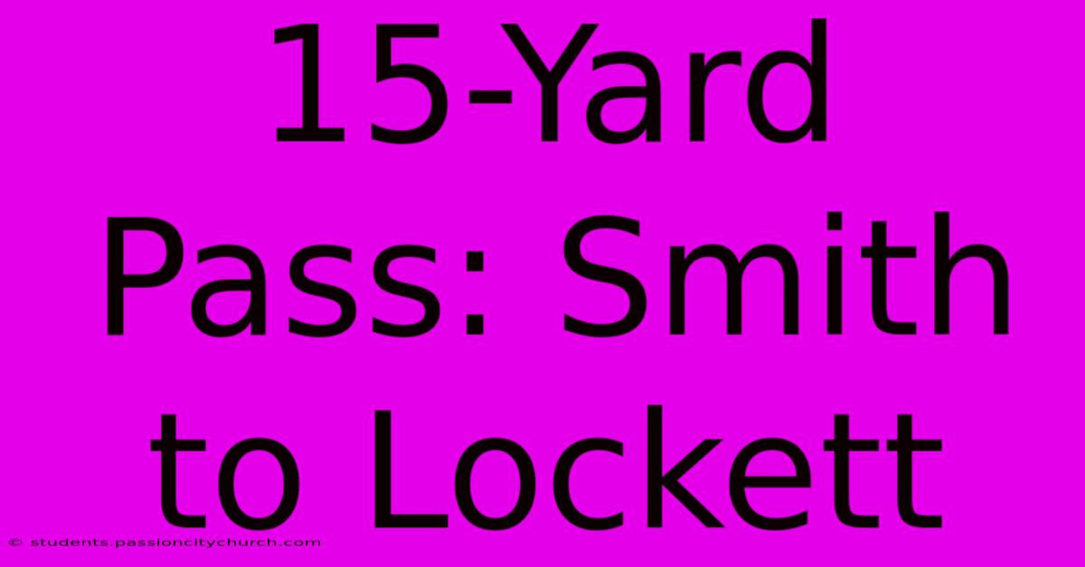 15-Yard Pass: Smith To Lockett