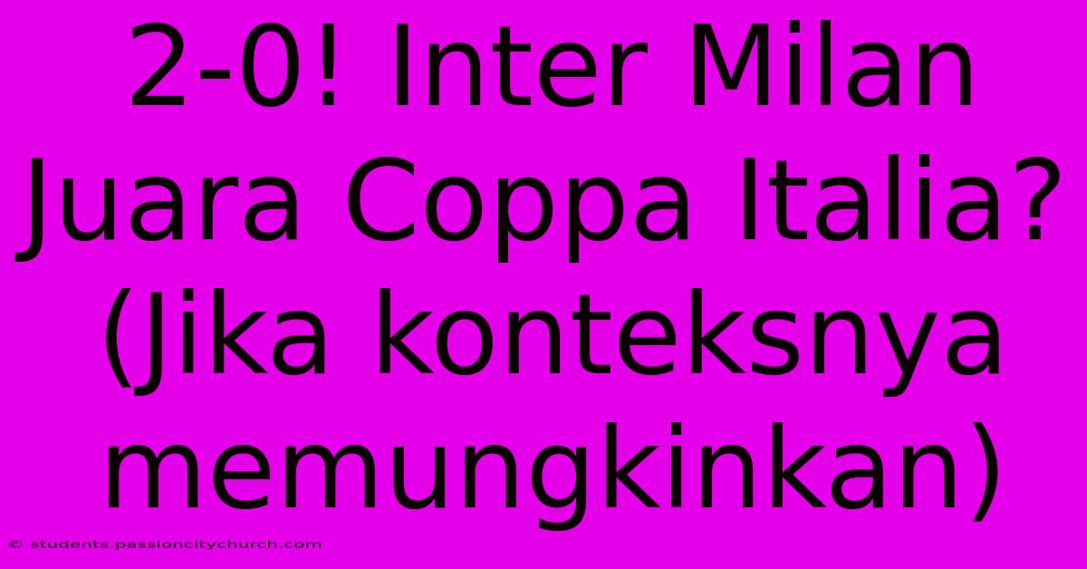 2-0! Inter Milan Juara Coppa Italia? (Jika Konteksnya Memungkinkan)