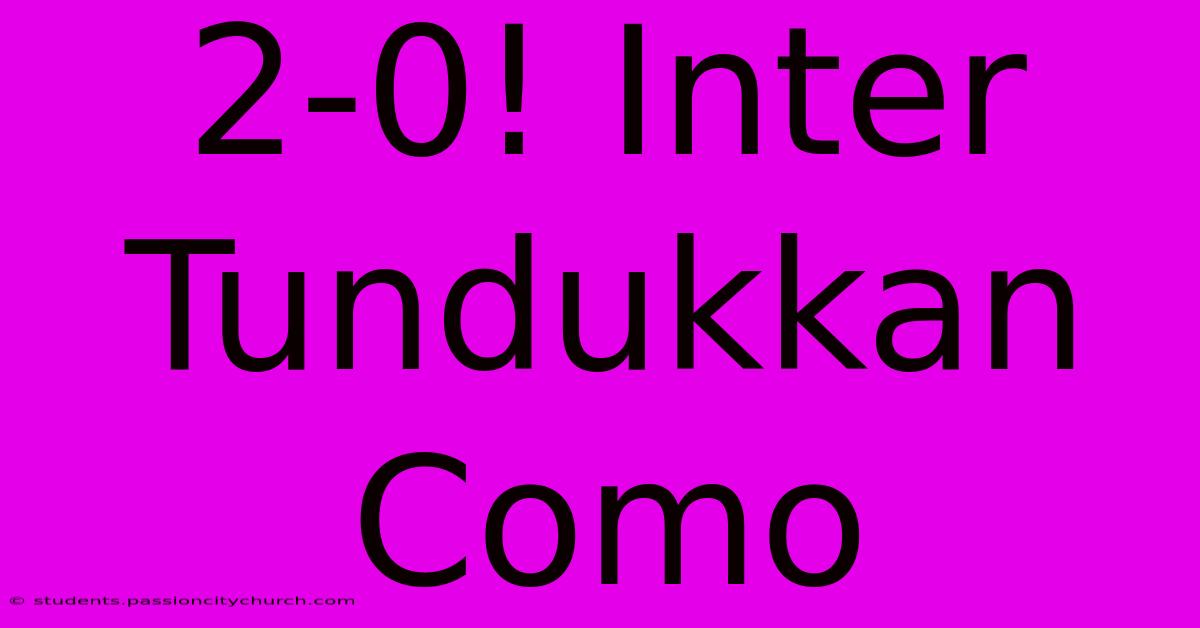 2-0! Inter Tundukkan Como