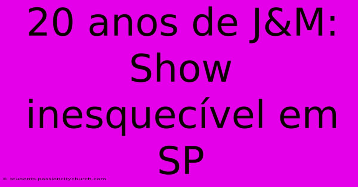 20 Anos De J&M: Show Inesquecível Em SP