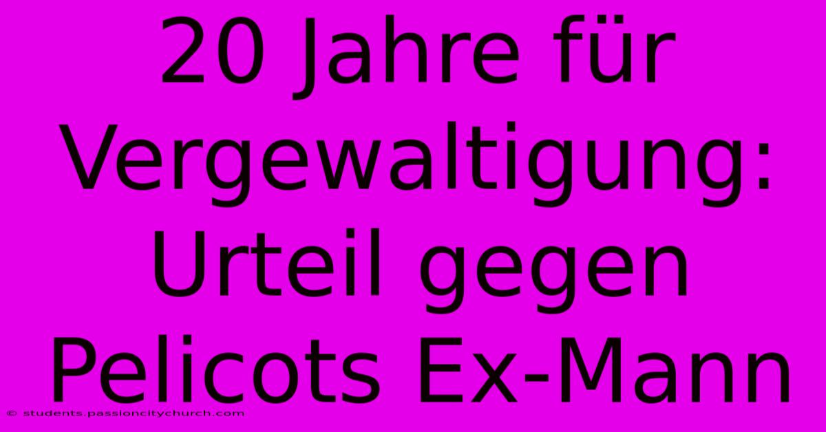 20 Jahre Für Vergewaltigung: Urteil Gegen Pelicots Ex-Mann