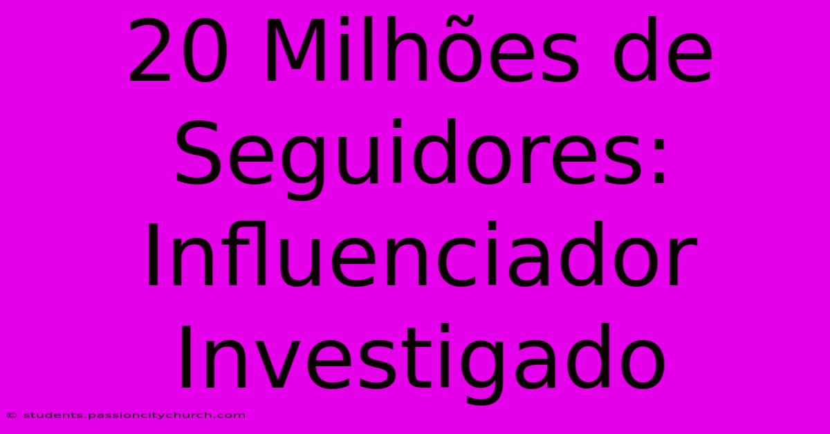 20 Milhões De Seguidores: Influenciador Investigado