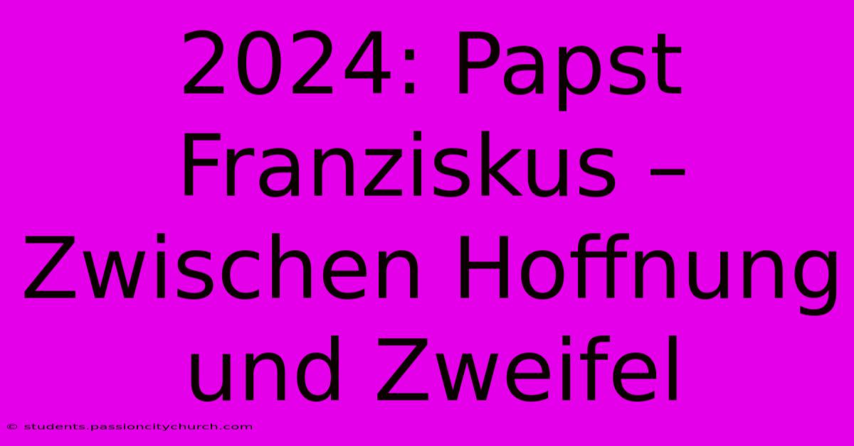 2024: Papst Franziskus –  Zwischen Hoffnung Und Zweifel