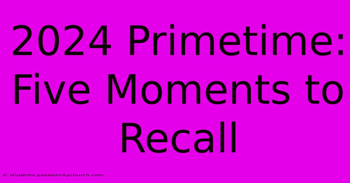 2024 Primetime: Five Moments To Recall