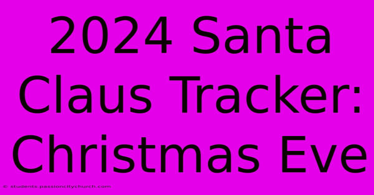 2024 Santa Claus Tracker: Christmas Eve