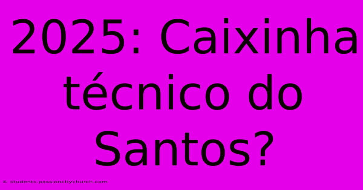 2025: Caixinha Técnico Do Santos?