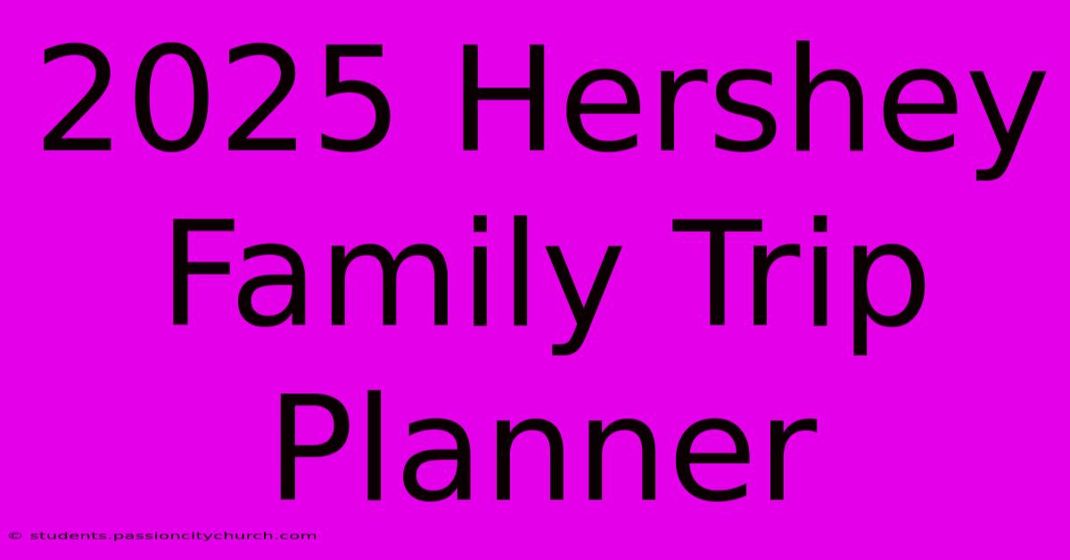 2025 Hershey Family Trip Planner