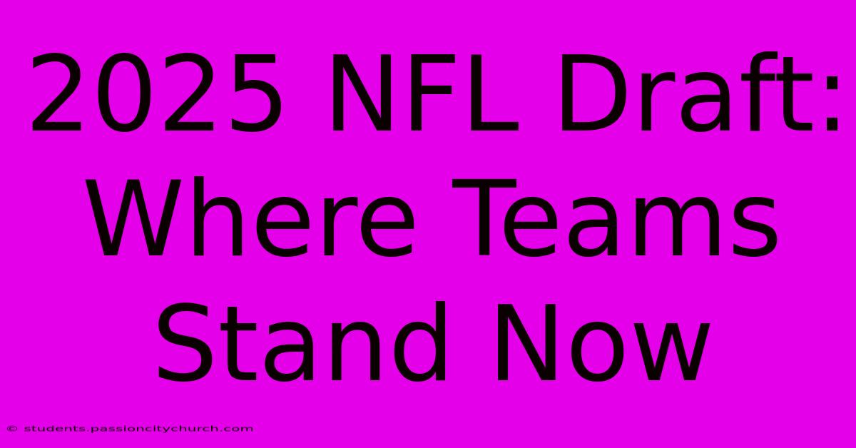 2025 NFL Draft: Where Teams Stand Now