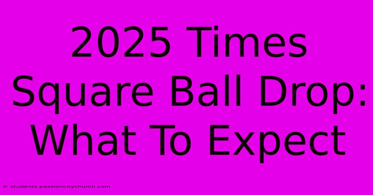 2025 Times Square Ball Drop: What To Expect