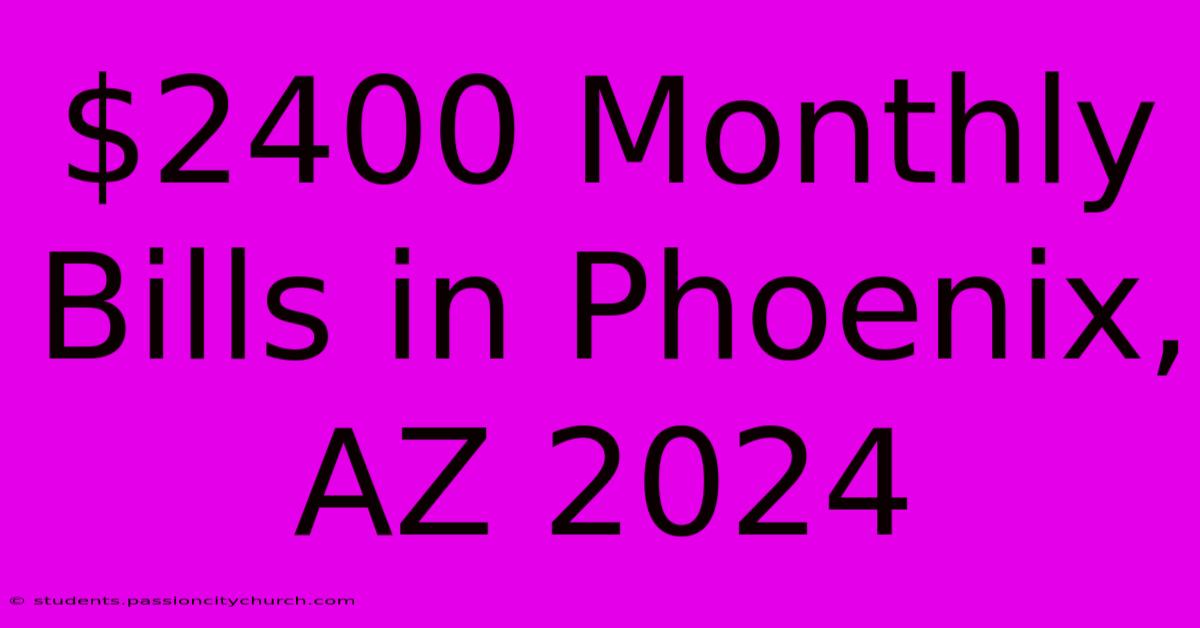 $2400 Monthly Bills In Phoenix, AZ 2024