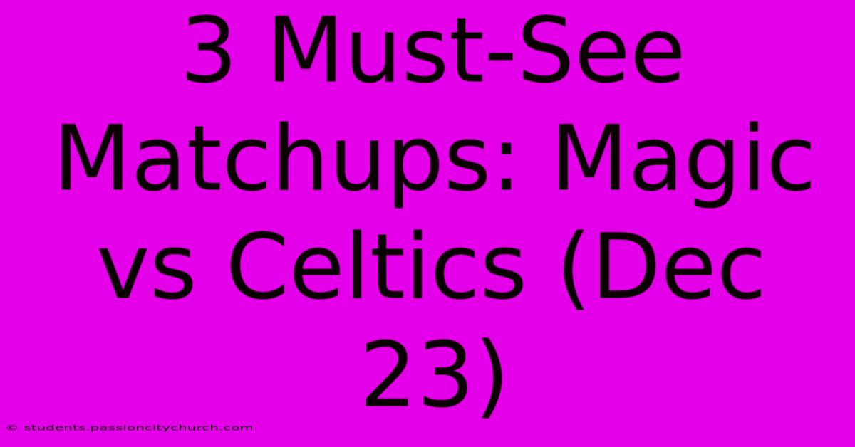 3 Must-See Matchups: Magic Vs Celtics (Dec 23)