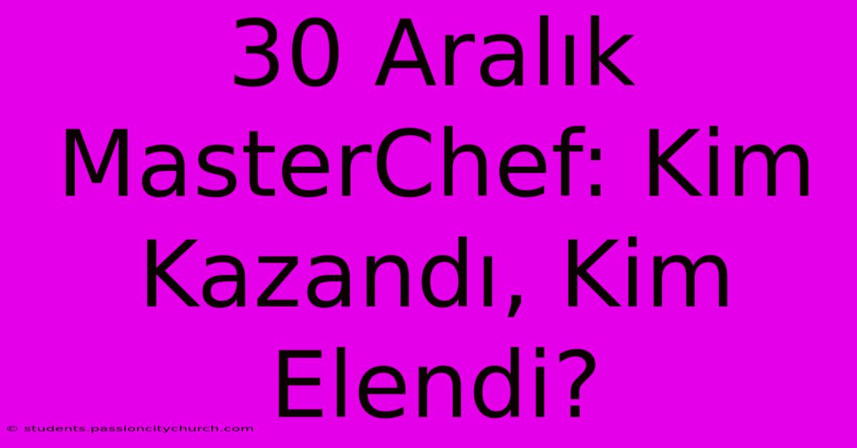 30 Aralık MasterChef: Kim Kazandı, Kim Elendi?