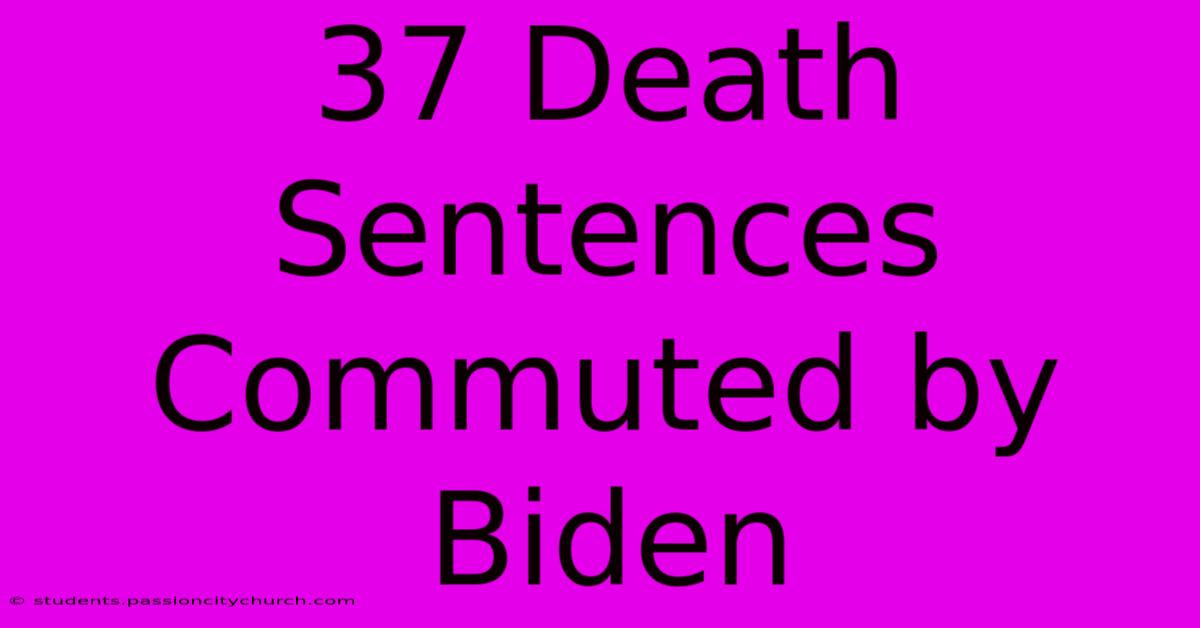 37 Death Sentences Commuted By Biden