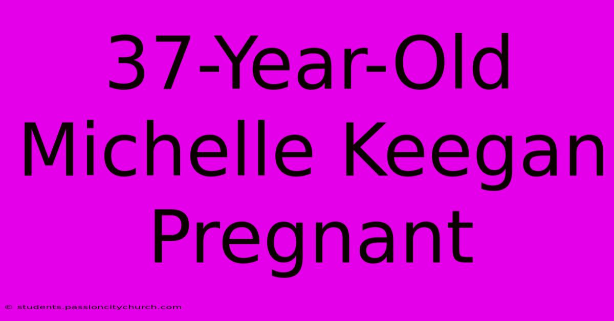 37-Year-Old Michelle Keegan Pregnant