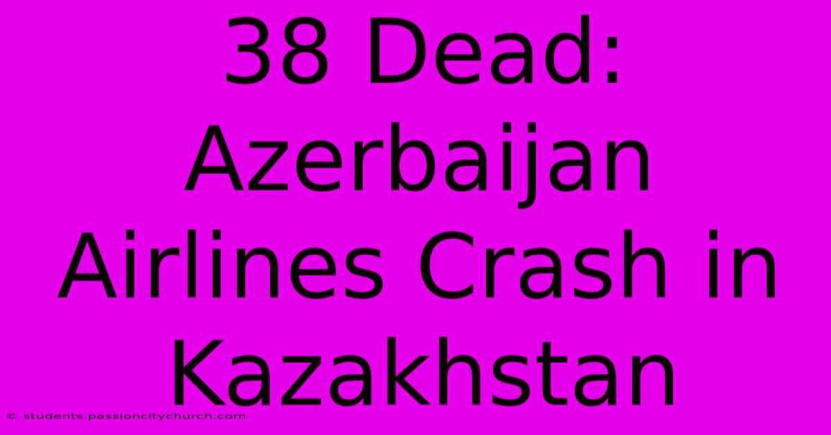 38 Dead: Azerbaijan Airlines Crash In Kazakhstan