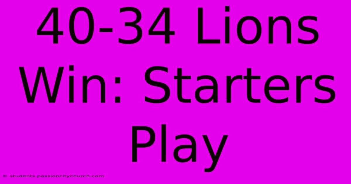 40-34 Lions Win: Starters Play