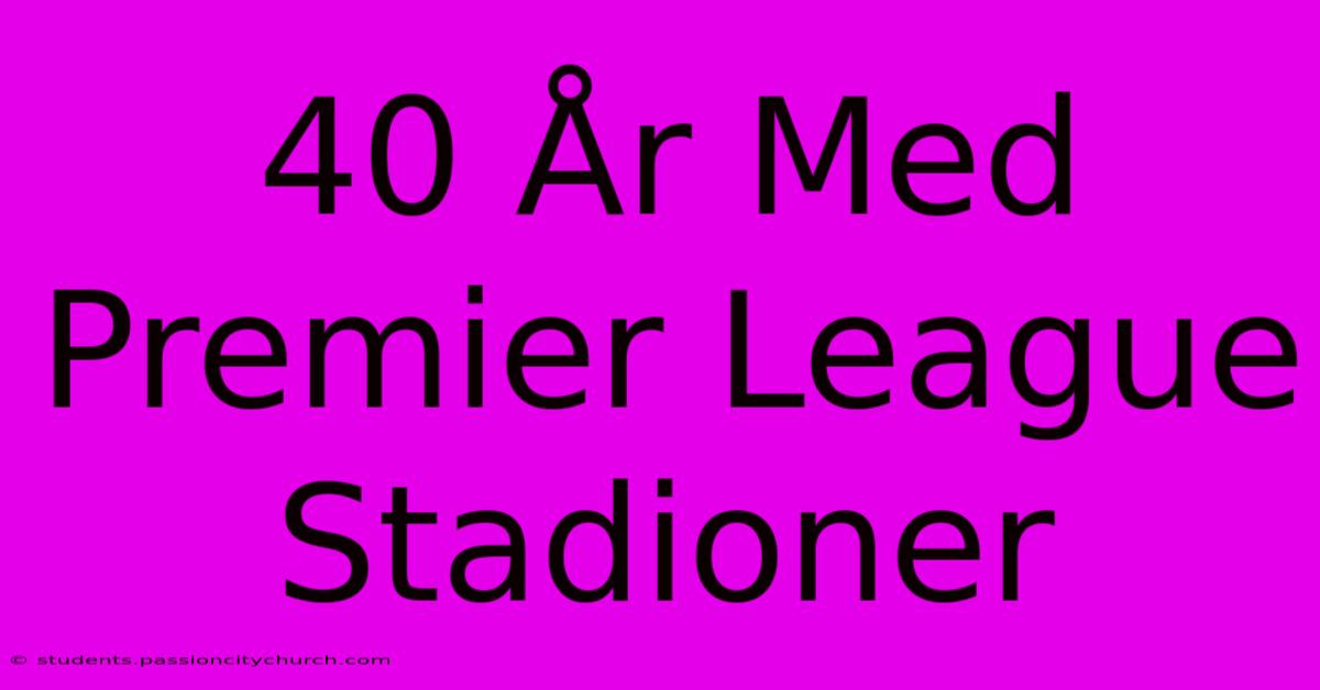 40 År Med Premier League Stadioner