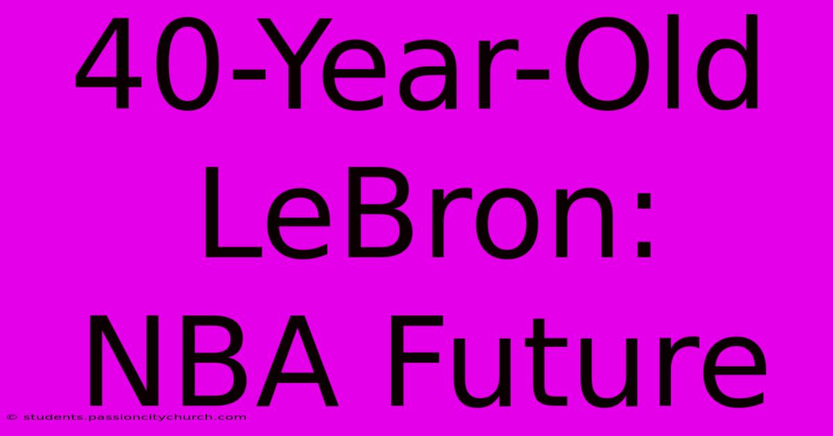 40-Year-Old LeBron:  NBA Future