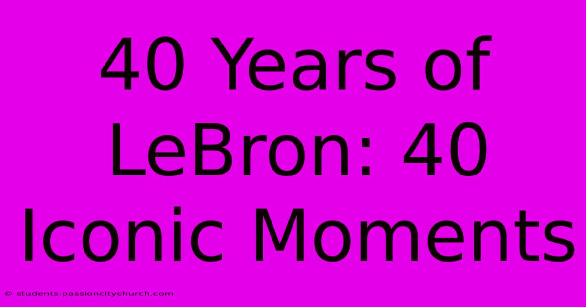 40 Years Of LeBron: 40 Iconic Moments