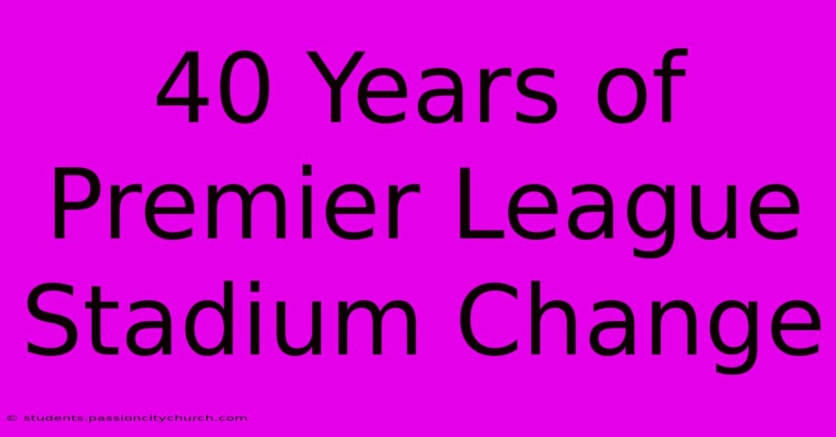 40 Years Of Premier League Stadium Change