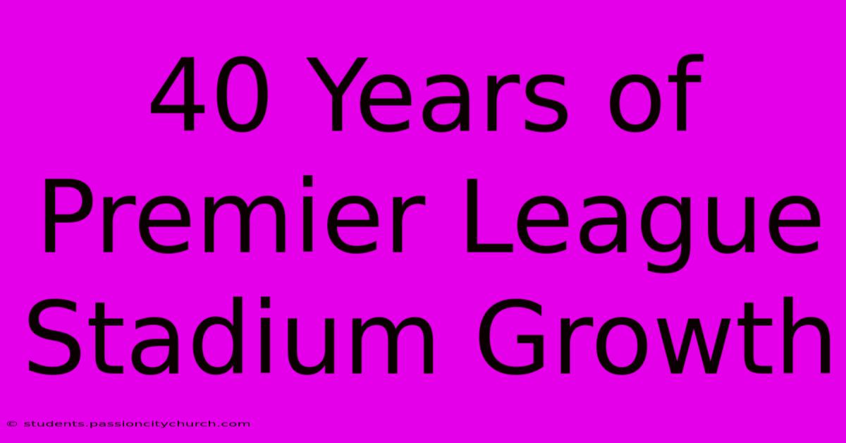 40 Years Of Premier League Stadium Growth