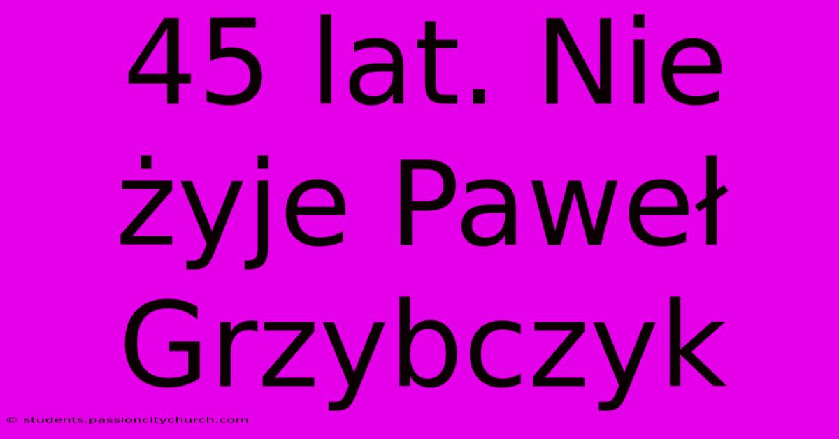 45 Lat. Nie Żyje Paweł Grzybczyk