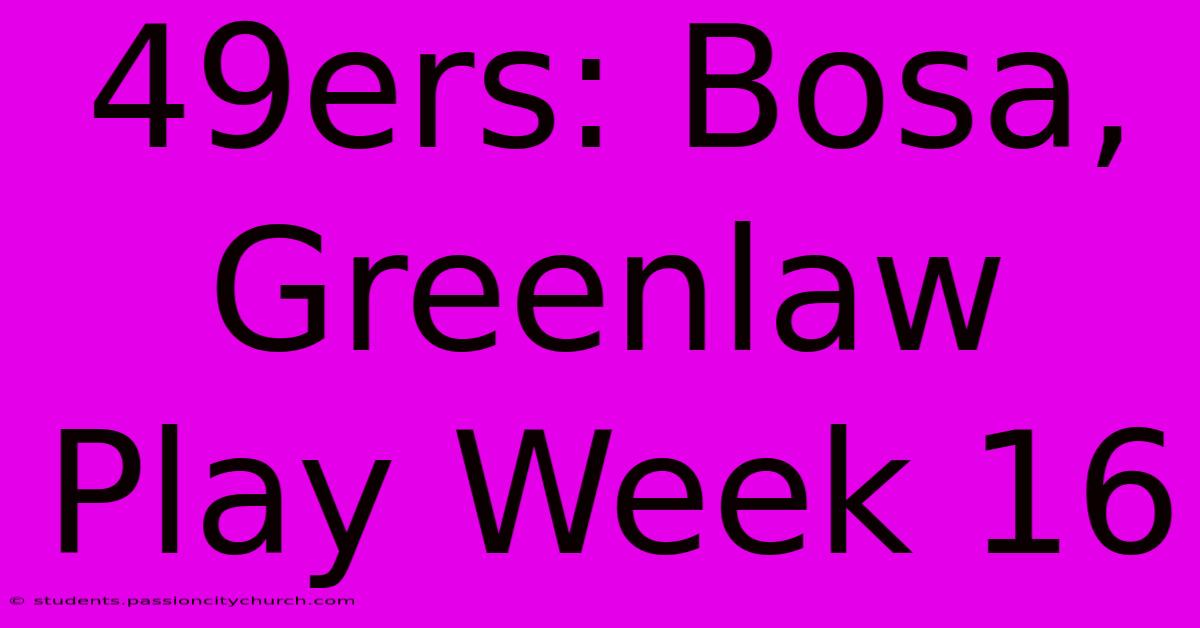 49ers: Bosa, Greenlaw Play Week 16