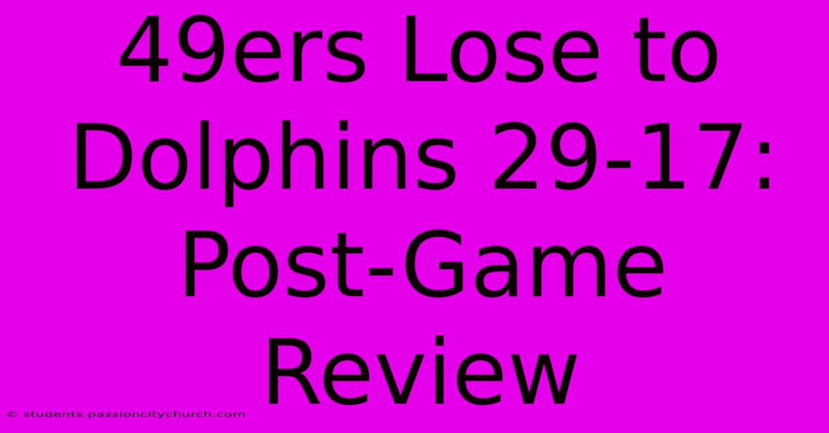 49ers Lose To Dolphins 29-17: Post-Game Review