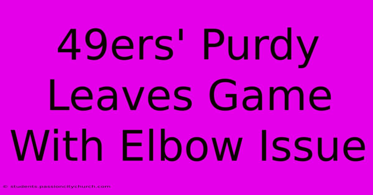 49ers' Purdy Leaves Game With Elbow Issue