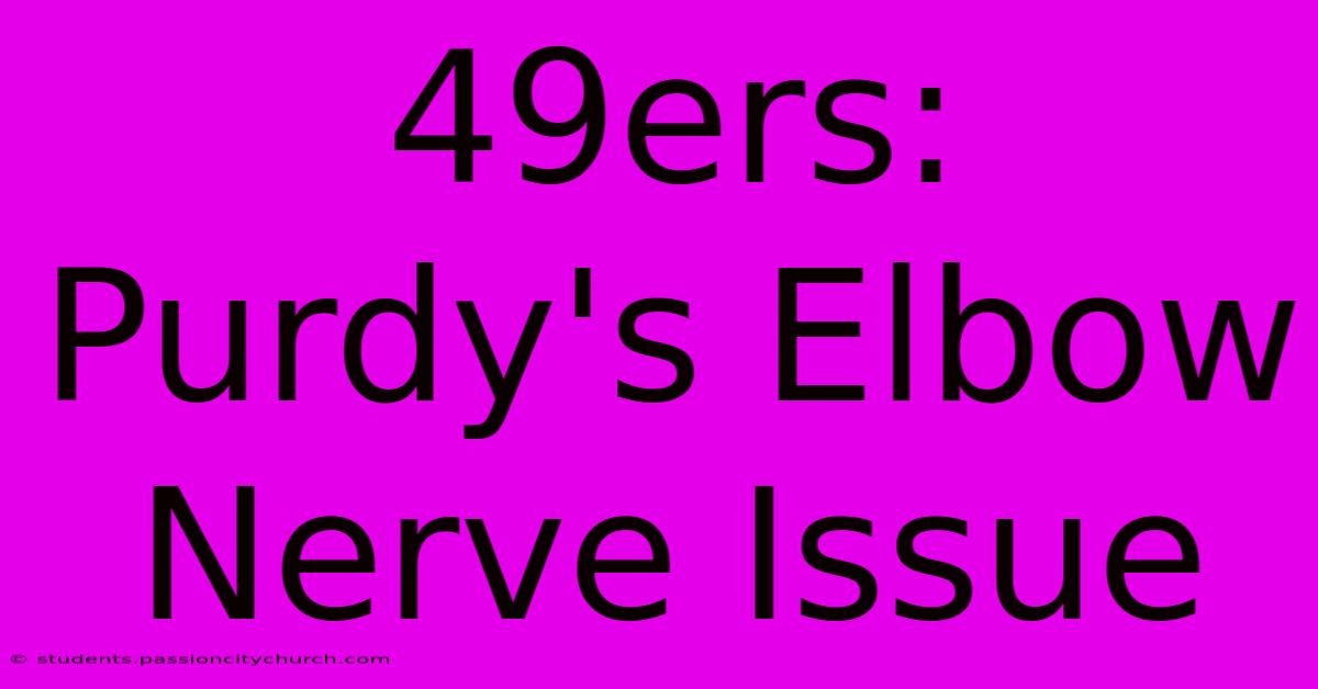 49ers: Purdy's Elbow Nerve Issue