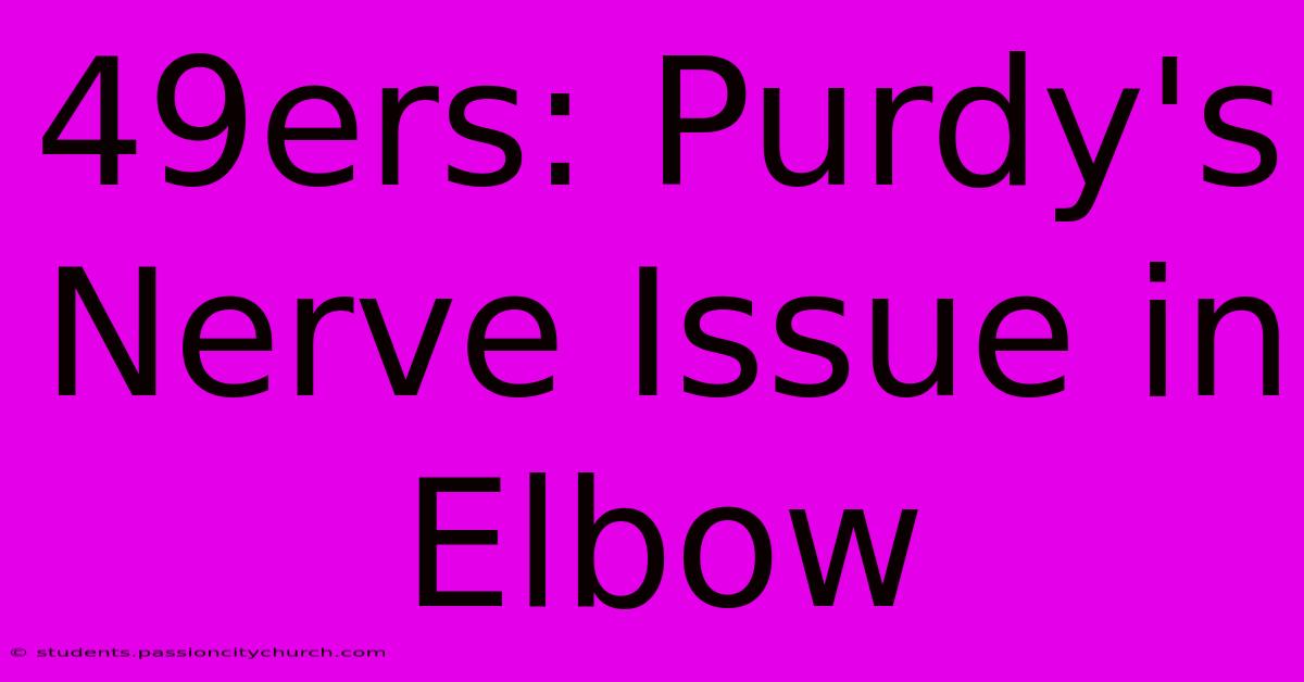 49ers: Purdy's Nerve Issue In Elbow