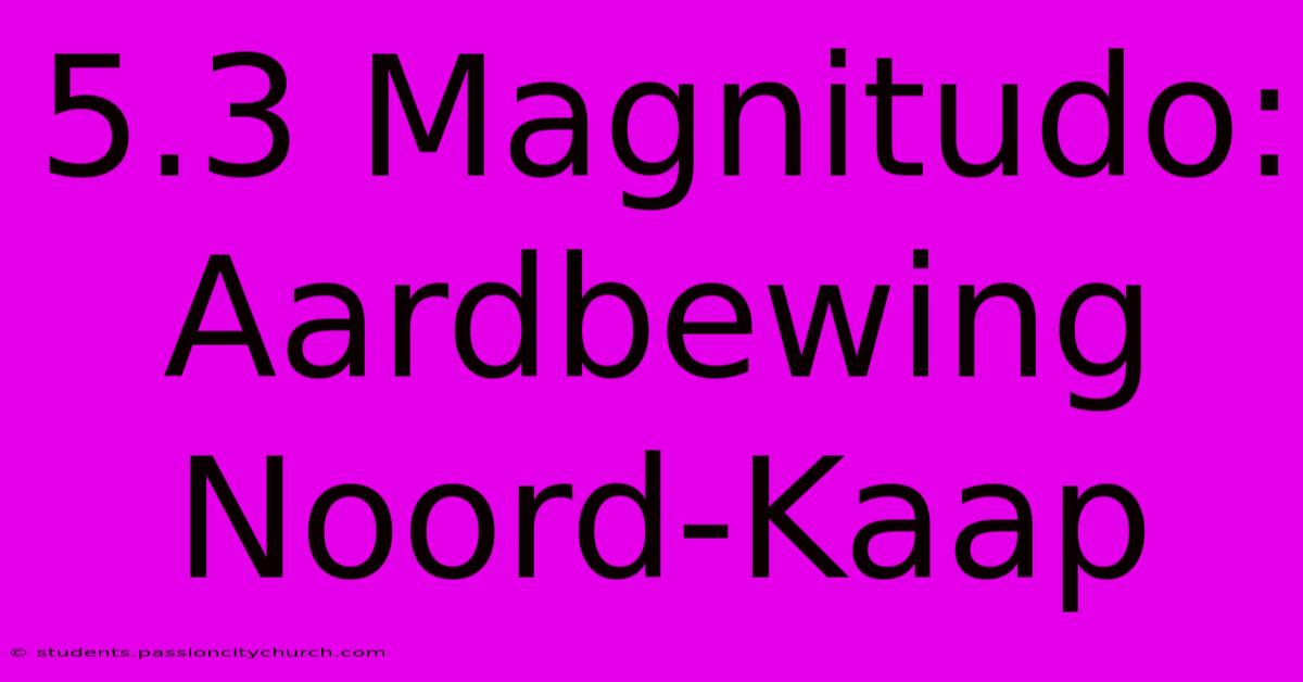 5.3 Magnitudo: Aardbewing Noord-Kaap