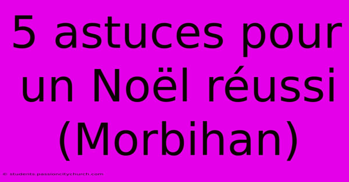 5 Astuces Pour Un Noël Réussi (Morbihan)