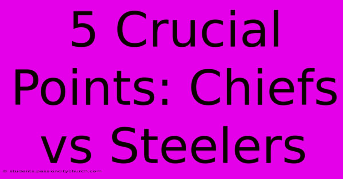 5 Crucial Points: Chiefs Vs Steelers