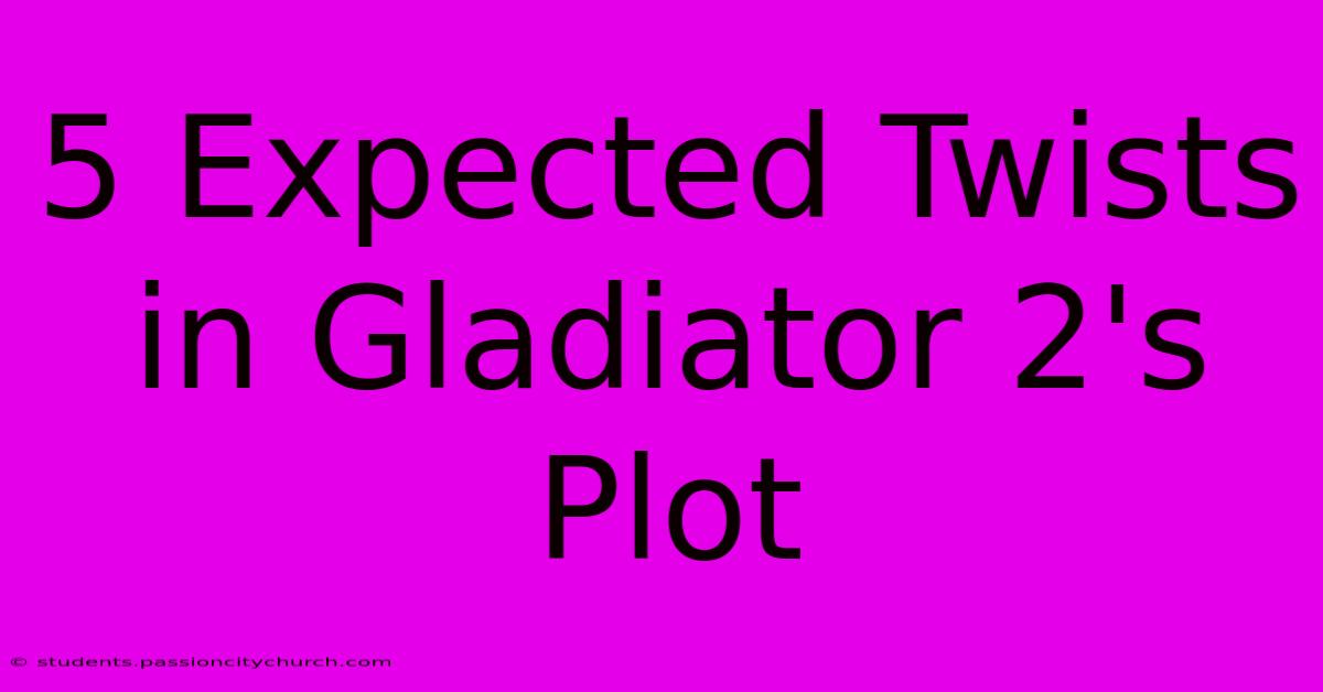 5 Expected Twists In Gladiator 2's Plot