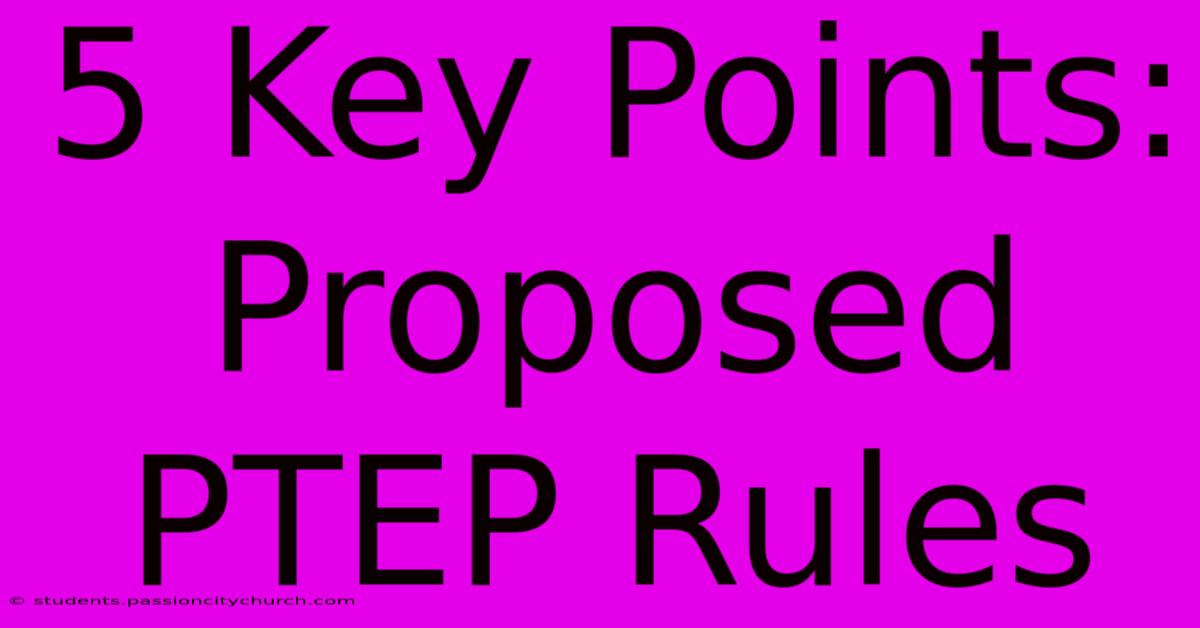 5 Key Points: Proposed PTEP Rules