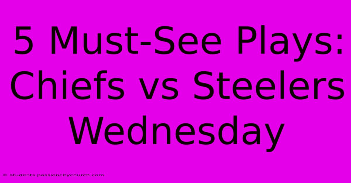 5 Must-See Plays: Chiefs Vs Steelers Wednesday