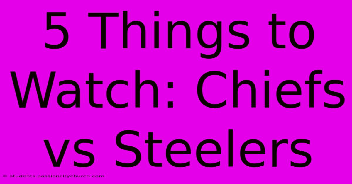 5 Things To Watch: Chiefs Vs Steelers