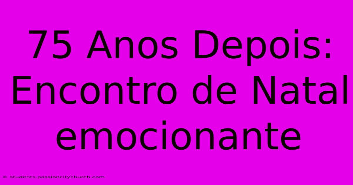 75 Anos Depois: Encontro De Natal Emocionante