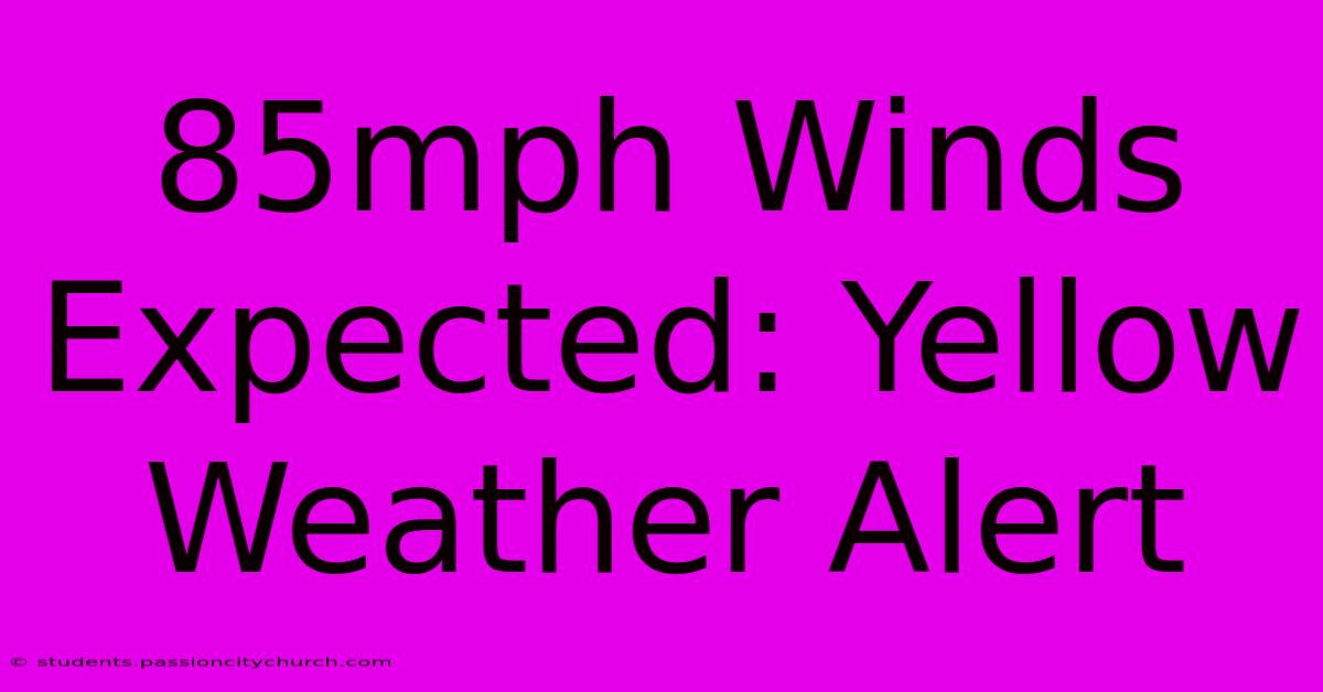 85mph Winds Expected: Yellow Weather Alert