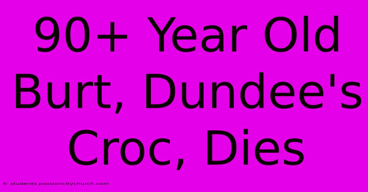 90+ Year Old Burt, Dundee's Croc, Dies