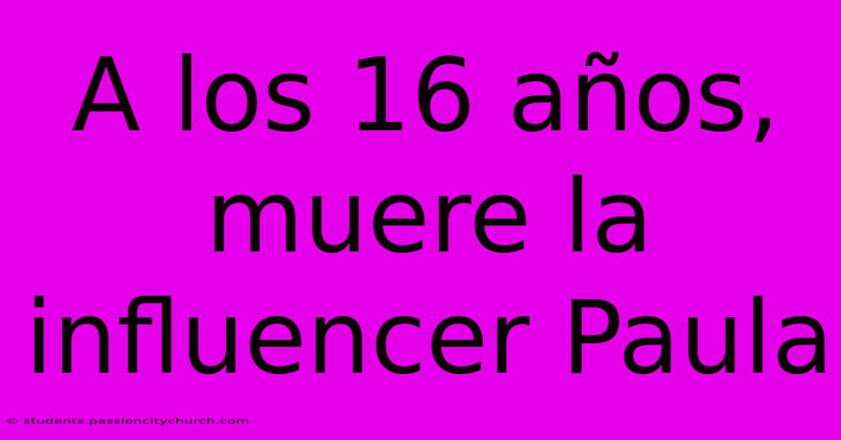 A Los 16 Años, Muere La Influencer Paula