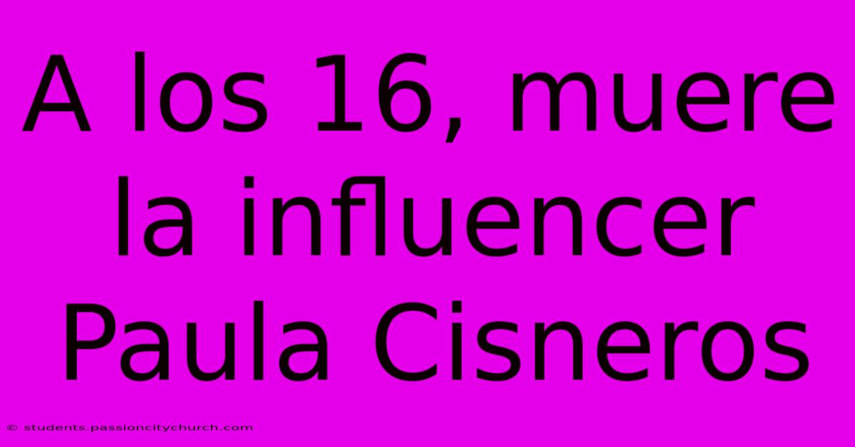 A Los 16, Muere La Influencer Paula Cisneros