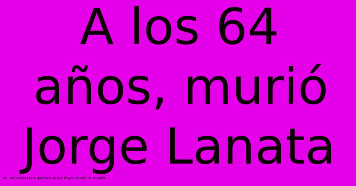 A Los 64 Años, Murió Jorge Lanata